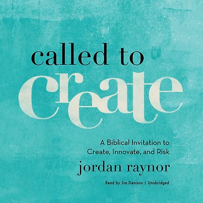 Called to Create: A Biblical Invitation Create, Innovate, and Risk
