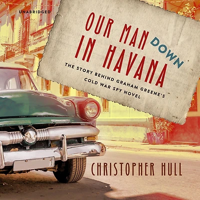 Our Man Down Havana: The Story Behind Graham Greene's Cold War Spy Novel