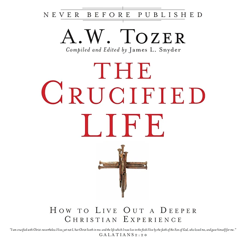 The Crucified Life: How To Live Out A Deeper Christian Experience