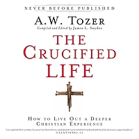The Crucified Life: How To Live Out A Deeper Christian Experience