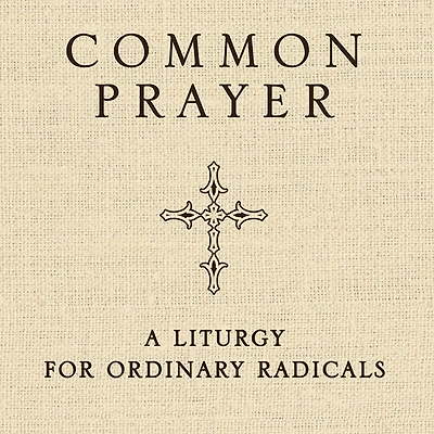 Common Prayer: A Liturgy for Ordinary Radicals