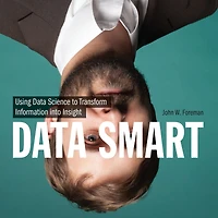 Data Smart: Using Data Science to Transform Information into Insight
