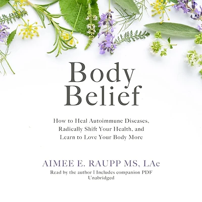 Body Belief: How to Heal Autoimmune Diseases, Radically Shift Your Health, and Learn Love More