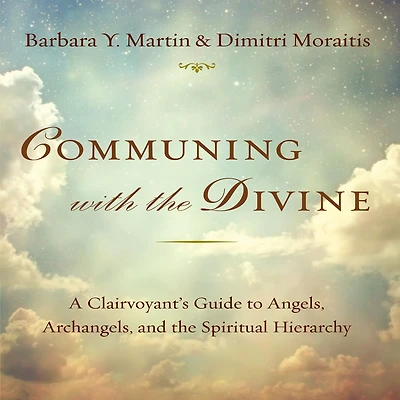 Communing With the Divine: A Clairvoyant's Guide to Angels, Archangels, and Spiritual Hierarchy