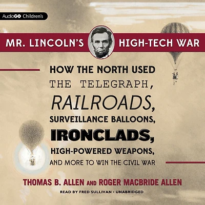 Mr. Lincoln's High-Tech War: How the North Used Telegraph, Railroads, Surveillance Balloons, Ironclads, High-Powered Weapons, and More to Win Civil War