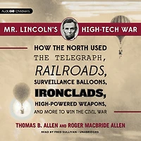Mr. Lincoln's High-Tech War: How the North Used Telegraph, Railroads, Surveillance Balloons, Ironclads, High-Powered Weapons, and More to Win Civil War