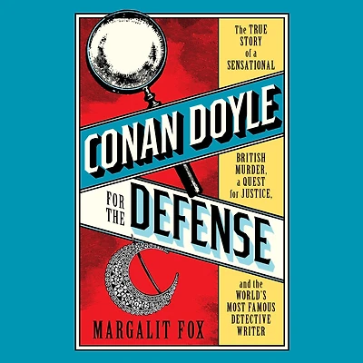 Conan Doyle for the Defense: How Sherlock Holmes's Creator Turned Real-Life Detective and Freed a Man Wrongly Imprisoned Murder