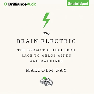 The Brain Electric: Dramatic High-Tech Race to Merge Minds and Machines
