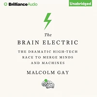 The Brain Electric: Dramatic High-Tech Race to Merge Minds and Machines