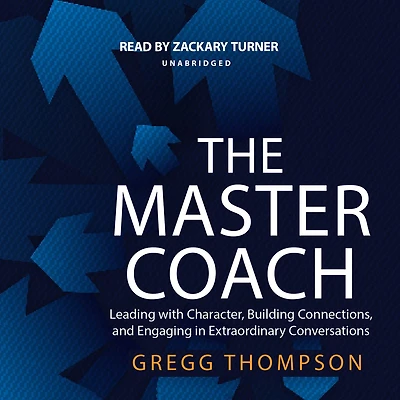 The Master Coach: Leading with Character, Building Connections, and Engaging Extraordinary Conversations