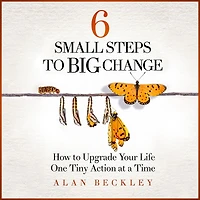 6 Small Steps to Big Change: How to Upgrade Your Life One Tiny Action at a Time