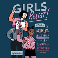 Girls Resist!: a Guide to Activism, Leadership, and Starting Revolution