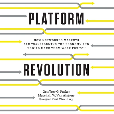 Platform Revolution: How Networked Markets Are Transforming the Economy and to Make Them Work for You