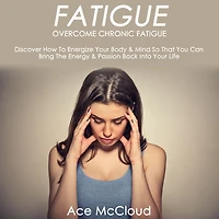 Fatigue: Overcome Chronic Discover How To Energize Your Body & Mind So That You Can Bring The Energy Passion Back Into Life