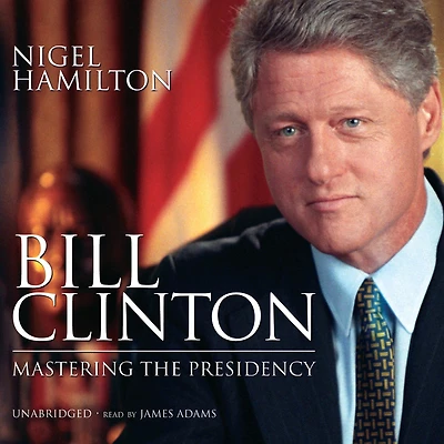 Bill Clinton: Mastering the Presidency (Abridged)