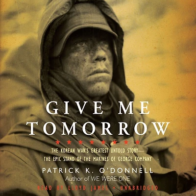Give Me Tomorrow: the Korean War's Greatest Untold Story -- Epic Stand of Marines George Company