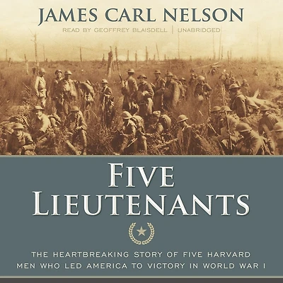 Five Lieutenants: The Heartbreaking Story of Harvard Men Who Led America to Victory World War I