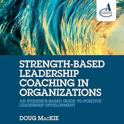 Strength-Based Leadership Coaching Organizations: An Evidence-Based Guide to Positive Development