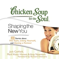 Chicken Soup for the Soul: Shaping the New You - 31 Stories about the Gym, Liking Yourself, and Having a Partner