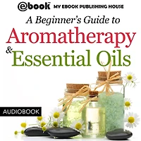 A Beginner's Guide to Aromatherapy & Essential Oils: Recipes for Health and Healing