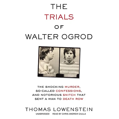The Trials of Walter Ogrod: Shocking Murder, So-Called Confessions, and Notorious Snitch That Sent a Man to Death Row