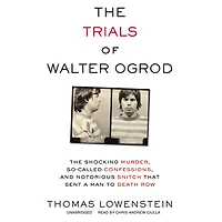 The Trials of Walter Ogrod: Shocking Murder, So-Called Confessions, and Notorious Snitch That Sent a Man to Death Row