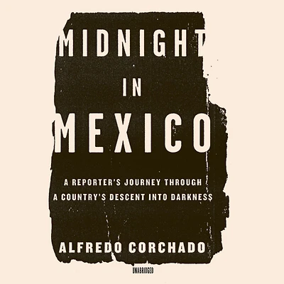 Midnight Mexico: a Reporter's Journey through Country's Descent into Darkness