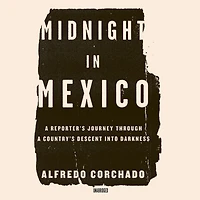 Midnight Mexico: a Reporter's Journey through Country's Descent into Darkness