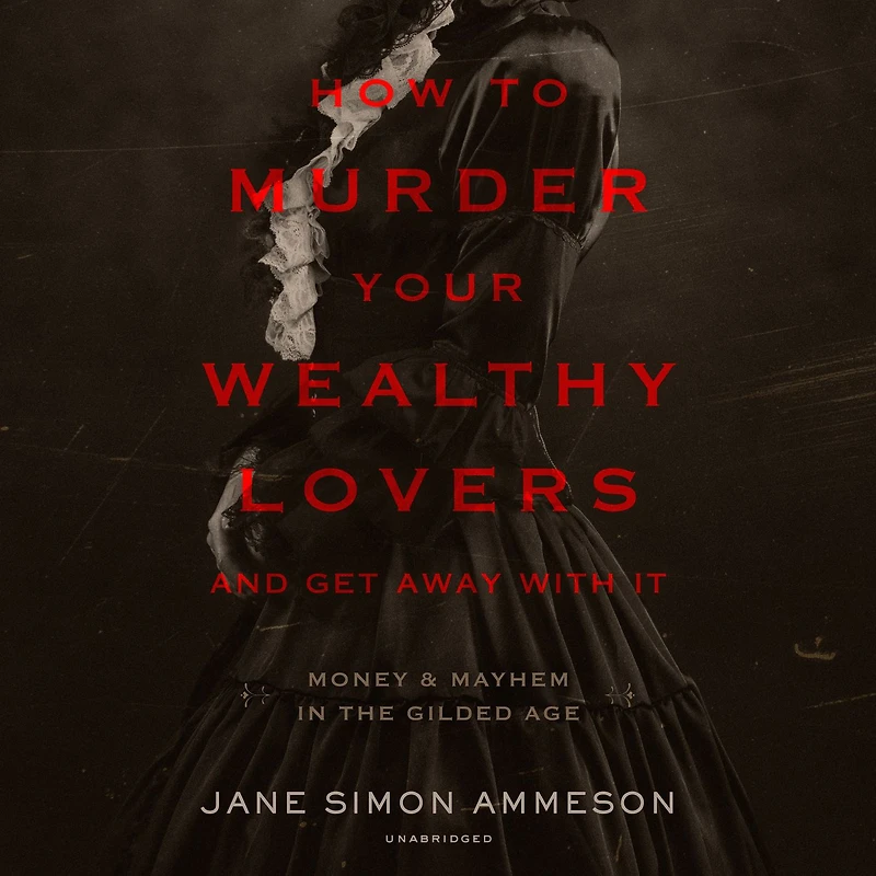 How to Murder Your Wealthy Lovers and Get Away with It: Money & Mayhem the Gilded Age