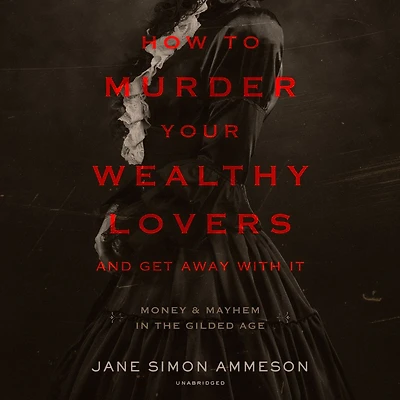 How to Murder Your Wealthy Lovers and Get Away with It: Money & Mayhem the Gilded Age
