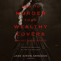 How to Murder Your Wealthy Lovers and Get Away with It: Money & Mayhem the Gilded Age