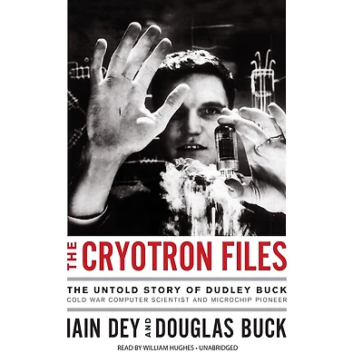 The Cryotron Files: Untold Story of Dudley Buck, Cold War Computer Scientist and Microchip Pioneer