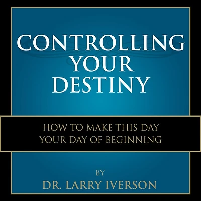 Controlling Your Destiny: How To Make This Day Your Day Of Beginning
