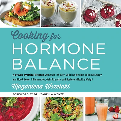 Cooking for Hormone Balance: a Proven, Practical Program with Over 125 Easy, Delicious Recipes to Boost Energy and Mood, Lower Inflammation, Gain Strength, Restore Healthy Weight