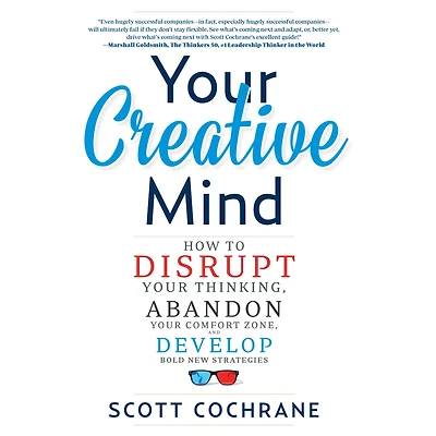Your Creative Mind: How to Disrupt Thinking, Abandon Comfort Zone, and Develop Bold New Strategies
