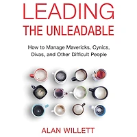 Leading the Unleadable: How to Manage Mavericks, Cynics, Divas, and Other Difficult People