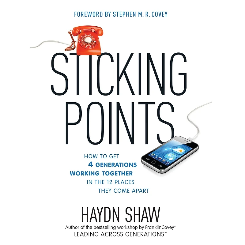Sticking Points: How to Get 4 Generations Working Together the 12 Places They Come Apart