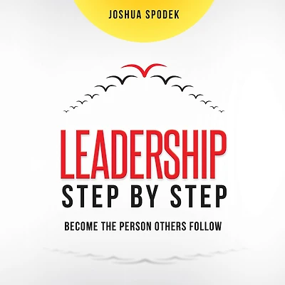 Leadership Step by Step: Become the Person Others Follow