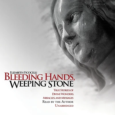 Bleeding Hands, Weeping Stone: True Stories of Divine Wonders, Miracles, and Messages
