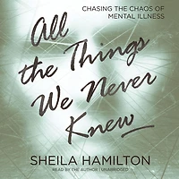 All the Things We Never Knew: Chasing Chaos of Mental Illness