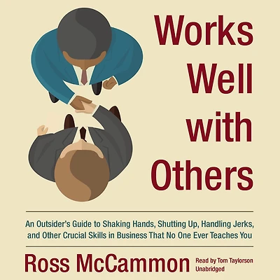 Works Well with Others: An Outsider's Guide to Shaking Hands, Shutting Up, Handling Jerks, and Other Crucial Skills Business That No One Ever Teaches You