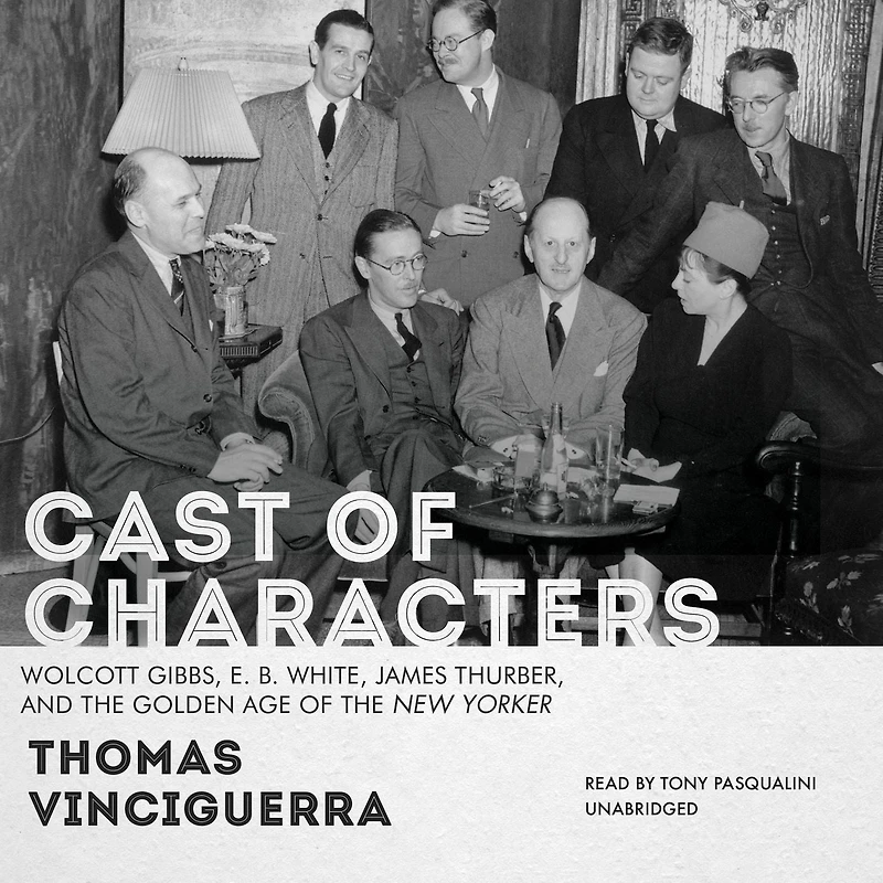 Cast of Characters: Wolcott Gibbs, E. B. White, James Thurber, and the Golden Age New Yorker