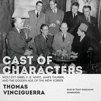 Cast of Characters: Wolcott Gibbs, E. B. White, James Thurber, and the Golden Age New Yorker