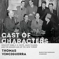 Cast of Characters: Wolcott Gibbs, E. B. White, James Thurber, and the Golden Age New Yorker