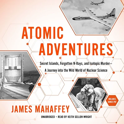 Atomic Adventures: Secret Islands, Forgotten N-Rays, and Isotopic Murder-A Journey into the Wild World of Nuclear Science