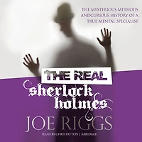 The Real Sherlock Holmes: Mysterious Methods and Curious History of a True Mental Specialist (Abridged)