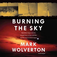 Burning the Sky: Operation Argus and Untold Story of Cold War Nuclear Tests Outer Space