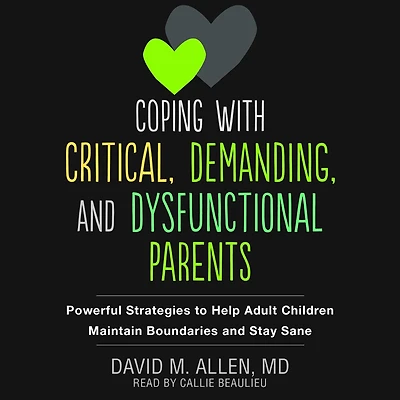 Coping with Critical, Demanding, and Dysfunctional Parents: Powerful Strategies to Help Adult Children Maintain Boundaries Stay Sane