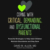 Coping with Critical, Demanding, and Dysfunctional Parents: Powerful Strategies to Help Adult Children Maintain Boundaries Stay Sane