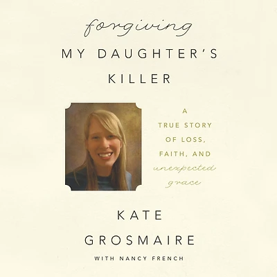 Forgiving My Daughter's Killer: A True Story of Loss, Faith, and Unexpected Grace